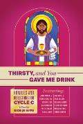 Thirsty, and You Gave Me Drink; Homilies and Reflections for Cycle C