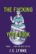 The F*cking Yoga Book: Yoga . . . for The Rest of Us.