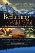Reclaiming the Wild Soul How Earths Landscapes Restore Us to Wholeness