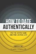 How to Date Authentically: End the Dating Game and Find Lasting Love