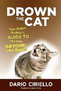 Drown the Cat the Rebel Authors Guide to Writing Beyond the Rules