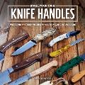 Make Your Own Knife Handles Step by Step Techniques for Customizing Your Blade