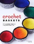 Crochet Baskets: 36 Fun, Funky, & Colorful Projects for Every Room in the House