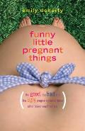 Funny Little Pregnant Things The Good the Bad & the Just Plain Gross Things about Pregnancy That Other Books Aren T Going to Tell You