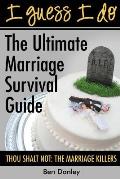 I Guess I Do: The Ultimate Marriage Survival Guide: Thou Shalt Not: The Marriage Killers
