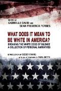 What Does It Mean to Be White in America Breaking the White Code of Silence a Collection of Personal Narratives