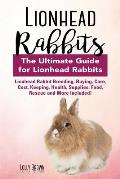 Lionhead Rabbits: Lionhead Rabbit Breeding, Buying, Care, Cost, Keeping, Health, Supplies, Food, Rescue and More Included! The Ultimate