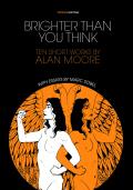 Brighter Than You Think 10 Short Works by Alan Moore With Critical Essays by Marc Sobel