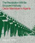 Revolution Will Be Stopped Halfway Oscar Niemeyer in Algeria