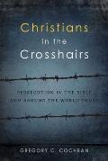 Christians in the Crosshairs: Persecution in the Bible and Around the World Today