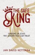 The Safe King: Finding In Jesus The Leader You Can Trust