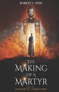 The Making of a Martyr: A Novel of ... Faith, Bravery and the Ultimate Sacrifice