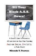 Sit Your Black A.S.S. Down!: A Parent's Guide to Preventing African-American Boys from Being ANOTHER SOCIAL STATISTIC in Public Schools