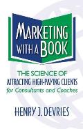 Marketing with a Book: The Science of Attracting High-Paying Clients for Consultants and Coaches