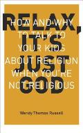 Relax It's Just God: How and Why to Talk to Your Kids about Religion When You're Not Religious