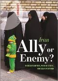 Iran: Ally or Enemy?: Persian Empire, Pariah State, Nuclear Partner