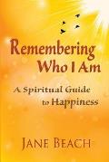 Remembering Who I Am: A Spiritual Guide to Happiness