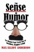The Sense Of Humor: Let Humor Fast Track You to Healthier, Happier Living