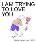 I Am Trying to Love You