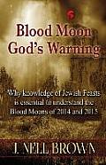 Blood Moon-God's Warning: Jewish Feasts and the Blood Moons of 2014 and 2015