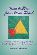 How to Live from Your Heart: Deepen Relationships, Develop Creativity, and Discover Inner Wisdom