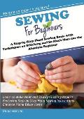 Sewing for Beginners: A Step-by-Step Hand Sewing Book with Techniques on Stitching and So Much More for the Absolute Beginner