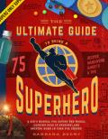 Ultimate Guide to Being a Superhero A Kids Manual for Saving the World Looking Good in Spandex & Getting Home in Time for Dinner
