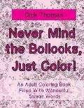 Never Mind the Bollocks, Just Color!: An Adult Coloring Book Filled With Wonderful Swear Words