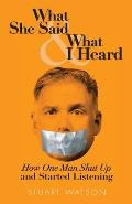 What She Said & What I Heard: How One Man Shut Up and Started Listening
