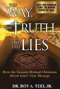 The Way, The Truth, and The Lies: How the Gospels Mislead Christians About Jesus' True Message