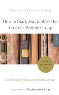 How to Start, Join & Make the Most of a Writing Group: A Quick Guide for Classrooms and Writing Groups-Includes Peer Critique Tips! Companion to The A