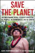 Save the Planet: An Amazonian Tribal Leader Fights for His People, the Rainforest and the Earth