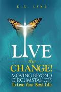 Live the Change!: Moving Beyond Circumstances to Live Your Best Life