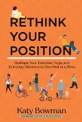 Rethink Your Position: Reshape Your Exercise, Yoga, and Everyday Movement, One Part at a Time