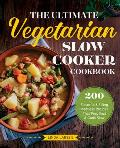 Ultimate Vegetarian Slow Cooker Cookbook 200 Flavorful & Filling Meatless Recipes That Prep Fast & Cook Slow