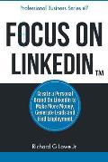 Focus on LinkedIn: Create a Personal Brand on LinkedIn(TM) to Make More Money, Generate Leads, and Find Employment