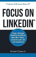 Focus on LinkedIn: Create a Personal Brand on LinkedIn? to Make More Money, Generate Leads, and Find Employment
