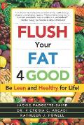 Flush Your Fat 4good: Be Lean and Healthy for Life!