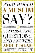 What Would a Muslim Say: Conversations, Questions, and Answers About Islam