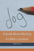 A Book about My Dog: A Child's Creation