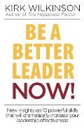 Be a Better Leader NOW!: New Insights on 10 Powerful Skills that will Dramatically Increase Your Leadership Effectiveness
