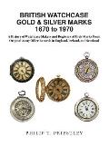 BRITISH WATCHCASE GOLD & SILVER MARKS 1670 to 1970: A History of Watchcase Makers and Registers of Their Marks From Original Assay Office Records in E