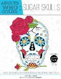 Adults Who Color Sugar Skulls: A Dia de Los Muertos Adult Coloring Book Featuring 30 Unique Sugar Skulls