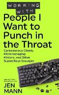 Working with People I Want to Punch in the Throat Cantankerous Clients Micromanaging Minions & Other Supercilious Scourges