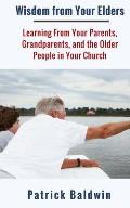 Wisdom from Your Elders: Learning From Your Parents, Grandparents, and the Older People in Your Church