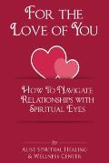 For The Love Of You: How To Navigate Relationships With Spiritual Eyes
