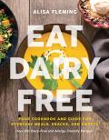 Eat Dairy Free Your Essential Cookbook for Everyday Meals Snacks & Sweets