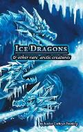 Ice Dragons & Other Rare Arctic Creatures: A Field Guide