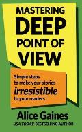Mastering Deep Point of View: Simple Steps to Make Your Stories Irresistible to Your Readers