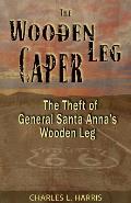 The Wooden Leg Caper: The Theft of General Santa Anna's Wooden Leg